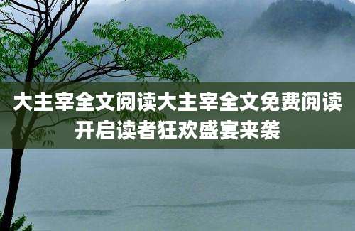 大主宰全文阅读大主宰全文免费阅读开启读者狂欢盛宴来袭