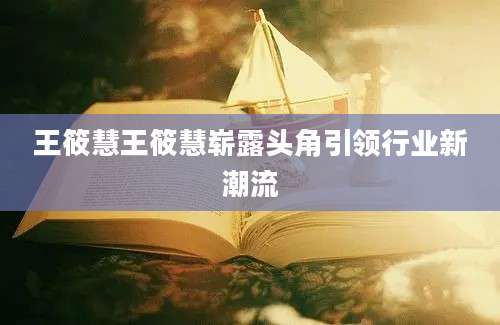 王筱慧王筱慧崭露头角引领行业新潮流