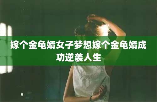嫁个金龟婿女子梦想嫁个金龟婿成功逆袭人生