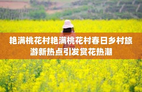 艳满桃花村艳满桃花村春日乡村旅游新热点引发赏花热潮
