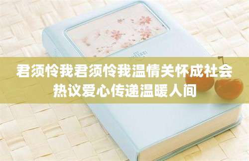 君须怜我君须怜我温情关怀成社会热议爱心传递温暖人间
