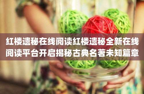 红楼遗秘在线阅读红楼遗秘全新在线阅读平台开启揭秘古典名著未知篇章