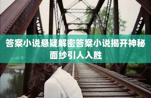答案小说悬疑解密答案小说揭开神秘面纱引人入胜