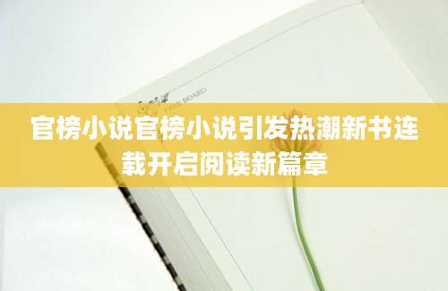 官榜小说官榜小说引发热潮新书连载开启阅读新篇章