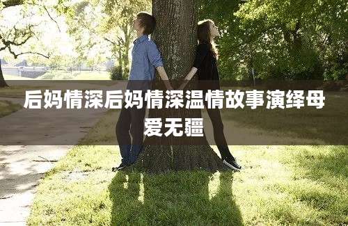后妈情深后妈情深温情故事演绎母爱无疆