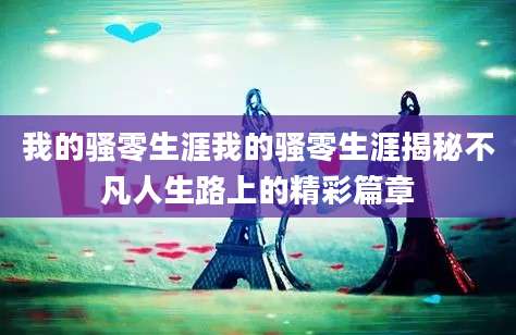 我的骚零生涯我的骚零生涯揭秘不凡人生路上的精彩篇章