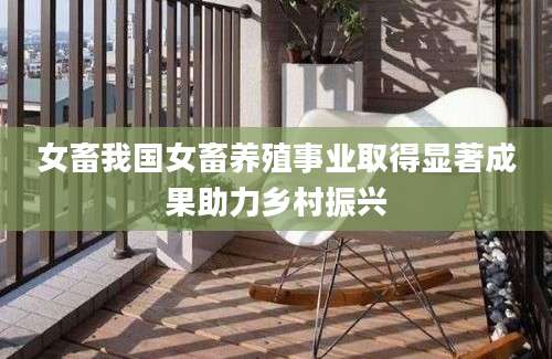 女畜我国女畜养殖事业取得显著成果助力乡村振兴