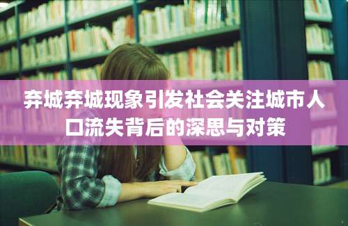 弃城弃城现象引发社会关注城市人口流失背后的深思与对策
