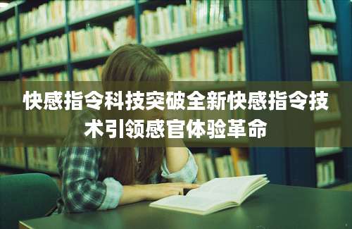快感指令科技突破全新快感指令技术引领感官体验革命