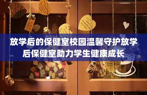 放学后的保健室校园温馨守护放学后保健室助力学生健康成长