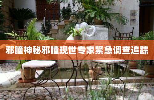 邪瞳神秘邪瞳现世专家紧急调查追踪