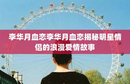 李华月血恋李华月血恋揭秘明星情侣的浪漫爱情故事
