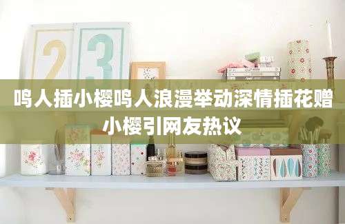 鸣人插小樱鸣人浪漫举动深情插花赠小樱引网友热议
