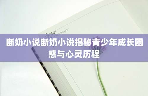 断奶小说断奶小说揭秘青少年成长困惑与心灵历程
