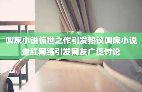 叫床小说惊世之作引发热议叫床小说走红网络引发网友广泛讨论