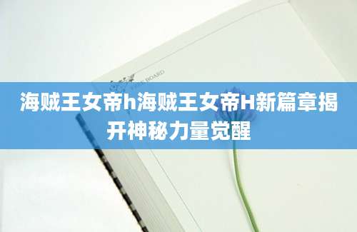 海贼王女帝h海贼王女帝H新篇章揭开神秘力量觉醒