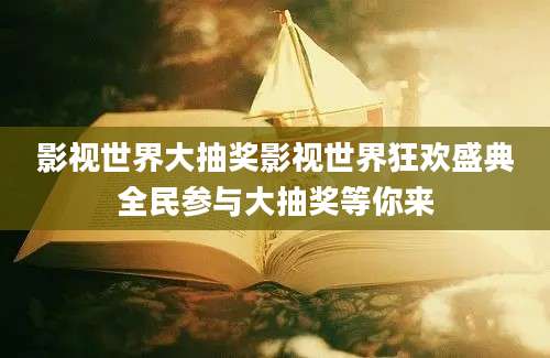 影视世界大抽奖影视世界狂欢盛典全民参与大抽奖等你来