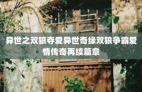 异世之双狼夺爱异世奇缘双狼争霸爱情传奇再续篇章