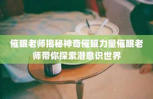 催眠老师揭秘神奇催眠力量催眠老师带你探索潜意识世界
