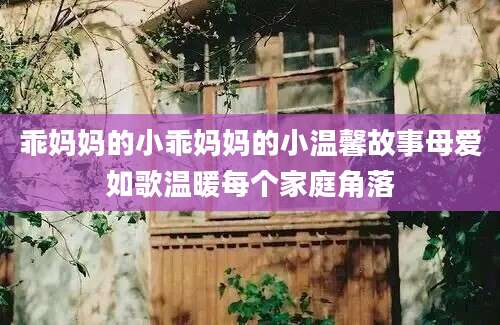 乖妈妈的小乖妈妈的小温馨故事母爱如歌温暖每个家庭角落