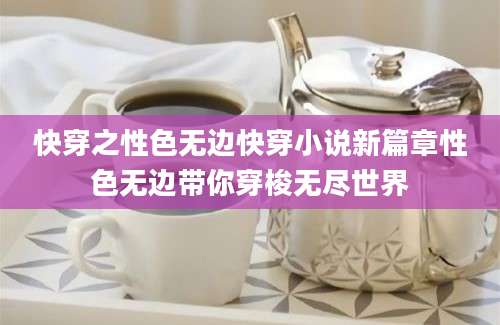 快穿之性色无边快穿小说新篇章性色无边带你穿梭无尽世界