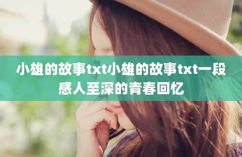 小雄的故事txt小雄的故事txt一段感人至深的青春回忆