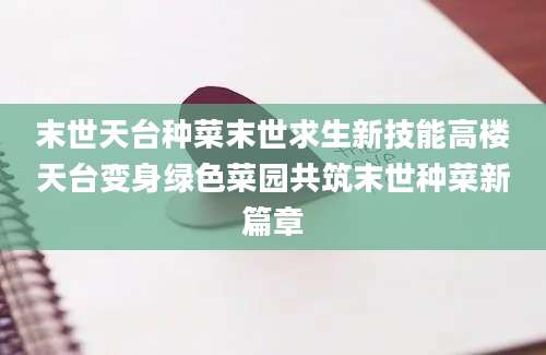 末世天台种菜末世求生新技能高楼天台变身绿色菜园共筑末世种菜新篇章