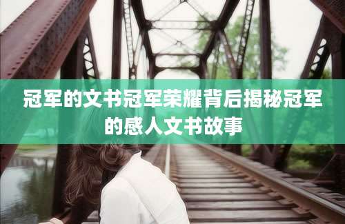 冠军的文书冠军荣耀背后揭秘冠军的感人文书故事