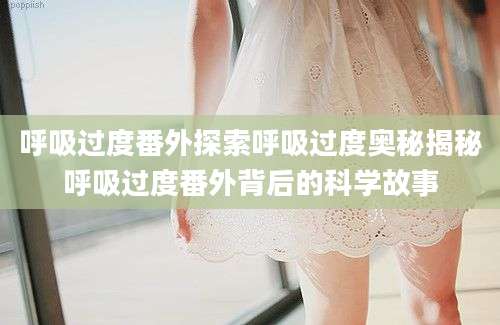 呼吸过度番外探索呼吸过度奥秘揭秘呼吸过度番外背后的科学故事