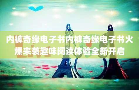 内裤奇缘电子书内裤奇缘电子书火爆来袭趣味阅读体验全新开启