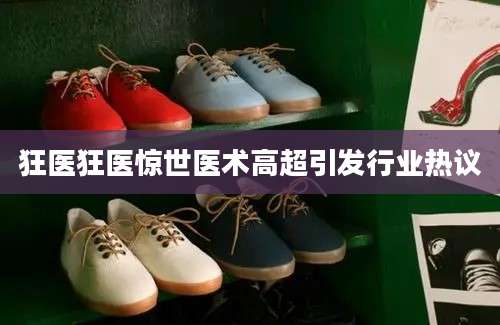 狂医狂医惊世医术高超引发行业热议