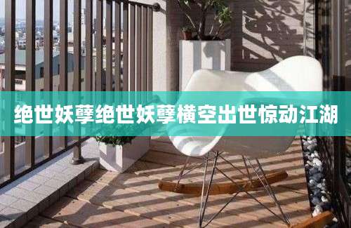 绝世妖孽绝世妖孽横空出世惊动江湖