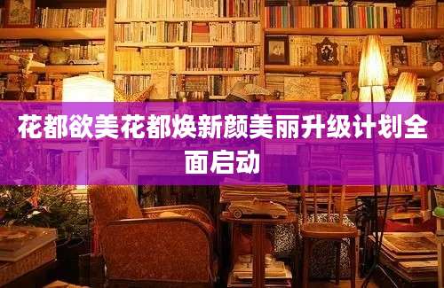 花都欲美花都焕新颜美丽升级计划全面启动