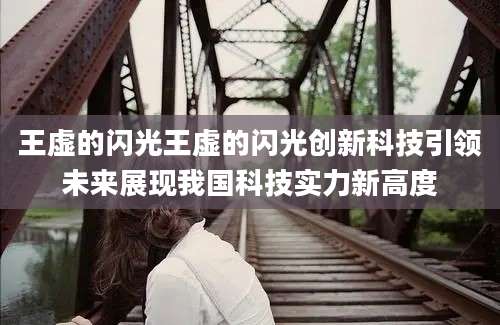 王虚的闪光王虚的闪光创新科技引领未来展现我国科技实力新高度