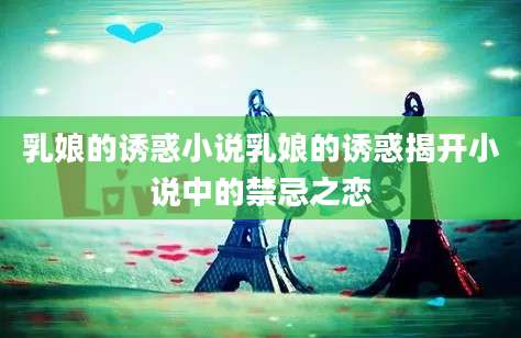 乳娘的诱惑小说乳娘的诱惑揭开小说中的禁忌之恋