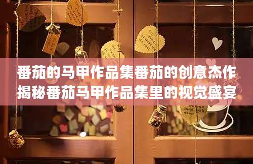 番茄的马甲作品集番茄的创意杰作揭秘番茄马甲作品集里的视觉盛宴