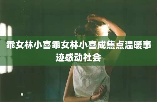 乖女林小喜乖女林小喜成焦点温暖事迹感动社会