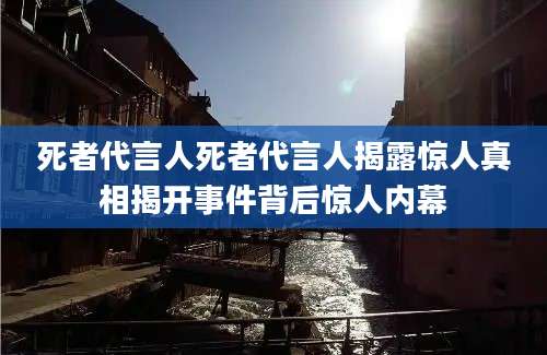 死者代言人死者代言人揭露惊人真相揭开事件背后惊人内幕