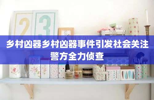 乡村凶器乡村凶器事件引发社会关注警方全力侦查