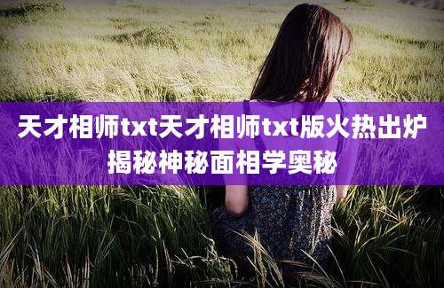 天才相师txt天才相师txt版火热出炉揭秘神秘面相学奥秘