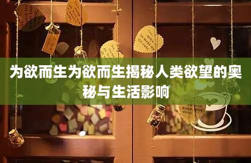 为欲而生为欲而生揭秘人类欲望的奥秘与生活影响