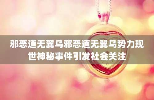邪恶道无翼乌邪恶道无翼乌势力现世神秘事件引发社会关注