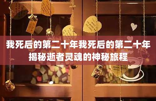 我死后的第二十年我死后的第二十年揭秘逝者灵魂的神秘旅程