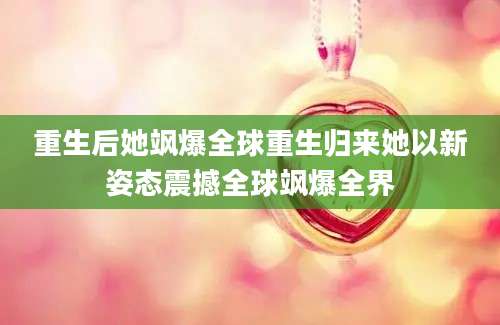 重生后她飒爆全球重生归来她以新姿态震撼全球飒爆全界