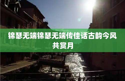 锦瑟无端锦瑟无端传佳话古韵今风共赏月