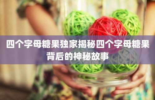 四个字母糖果独家揭秘四个字母糖果背后的神秘故事