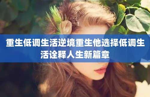 重生低调生活逆境重生他选择低调生活诠释人生新篇章
