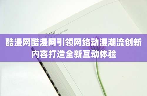 酷漫网酷漫网引领网络动漫潮流创新内容打造全新互动体验