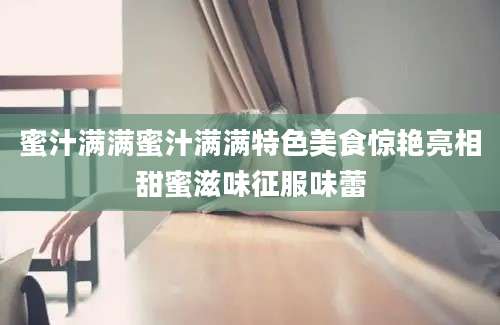 蜜汁满满蜜汁满满特色美食惊艳亮相甜蜜滋味征服味蕾