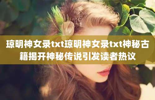 琼明神女录txt琼明神女录txt神秘古籍揭开神秘传说引发读者热议